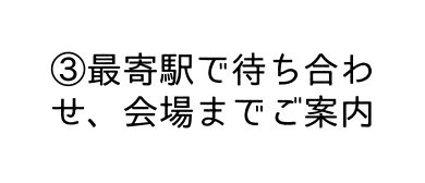 最寄駅で待ち合わせ 会場までご案内