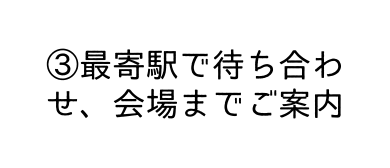 最寄駅で待ち合わせ 会場までご案内